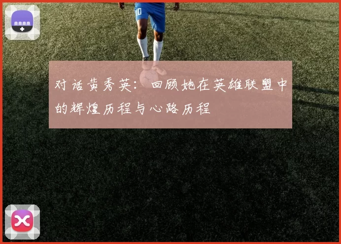 对话黄秀英：回顾她在英雄联盟中的辉煌历程与心路历程