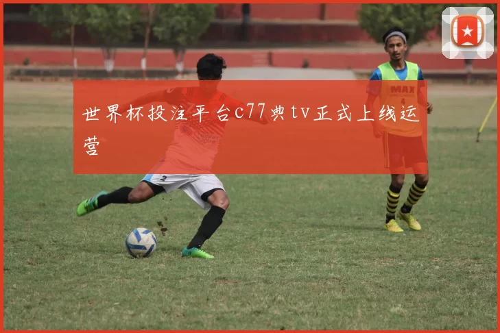 世界杯投注平台c77典tv正式上线运营
