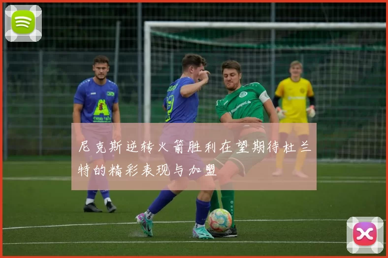 尼克斯逆转火箭胜利在望期待杜兰特的精彩表现与加盟