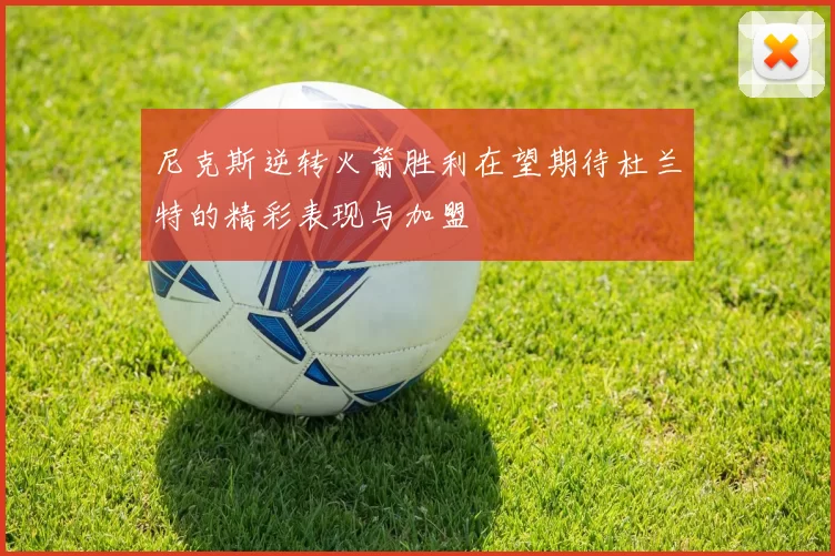 尼克斯逆转火箭胜利在望期待杜兰特的精彩表现与加盟