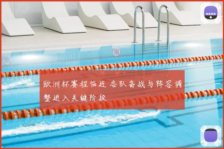 欧洲杯赛程临近 各队备战与阵容调整进入关键阶段