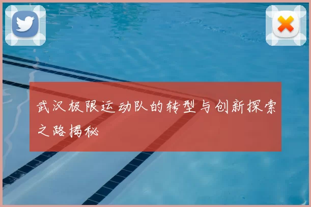 武汉极限运动队的转型与创新探索之路揭秘