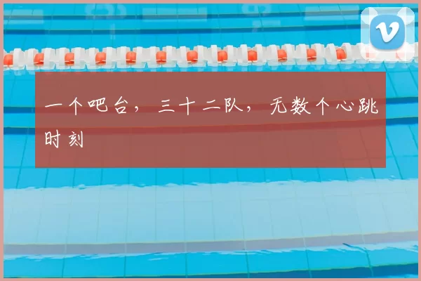 一个吧台,三十二队,无数个心跳时刻
