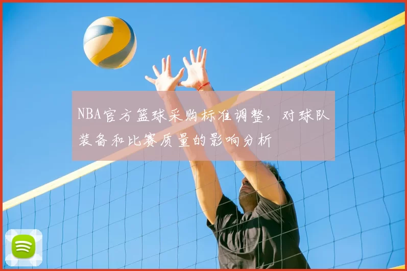 NBA官方篮球采购标准调整,对球队装备和比赛质量的影响分析