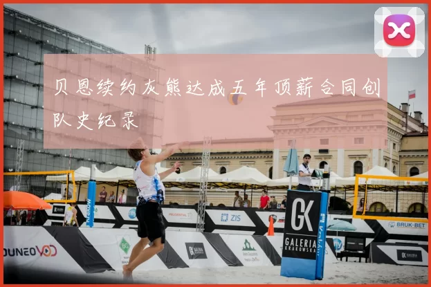 贝恩续约灰熊达成五年顶薪合同创队史纪录