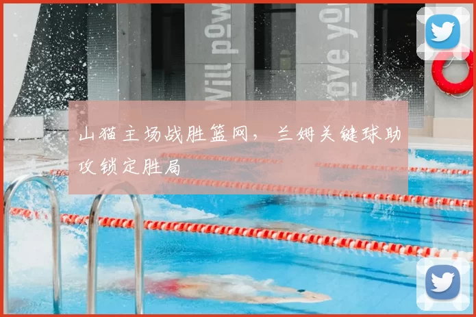 山猫主场战胜篮网，兰姆关键球助攻锁定胜局