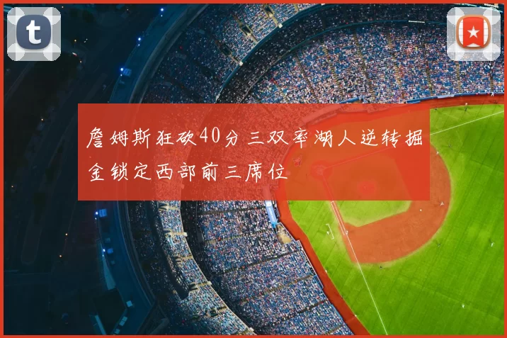 詹姆斯狂砍40分三双率湖人逆转掘金锁定西部前三席位