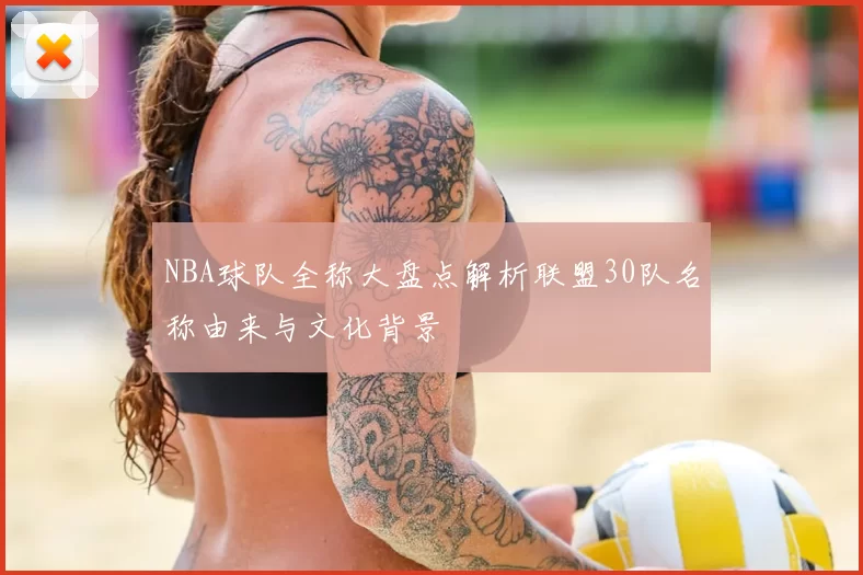 NBA球队全称大盘点解析联盟30队名称由来与文化背景