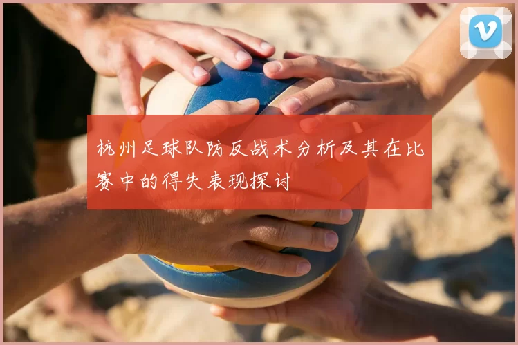 杭州足球队防反战术分析及其在比赛中的得失表现探讨