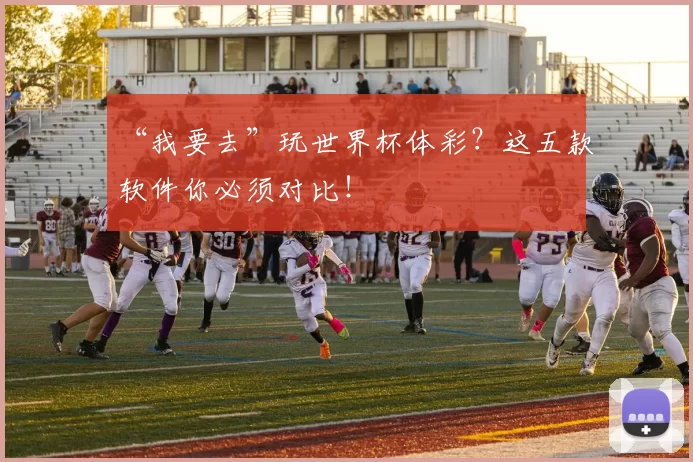 “我要去”玩世界杯体彩？这五款软件你必须对比！