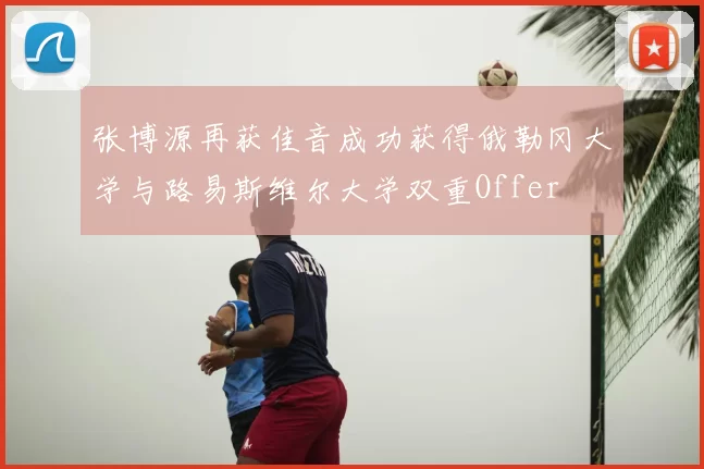 张博源再获佳音成功获得俄勒冈大学与路易斯维尔大学双重Offer
