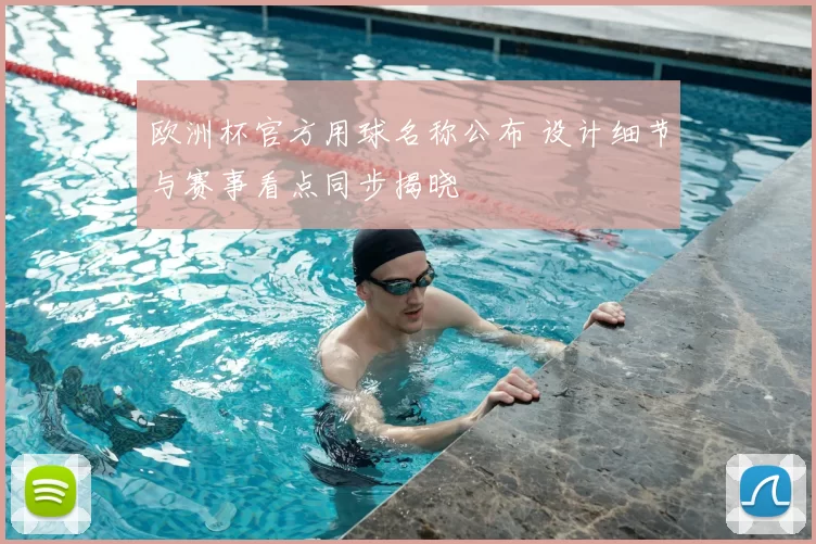 欧洲杯官方用球名称公布 设计细节与赛事看点同步揭晓