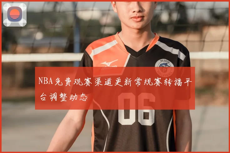 NBA免费观赛渠道更新常规赛转播平台调整动态