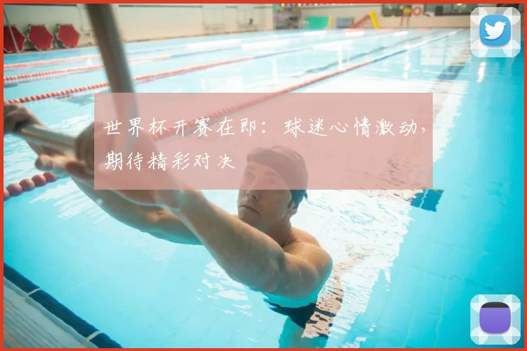 世界杯开赛在即:球迷心情激动,期待精彩对决