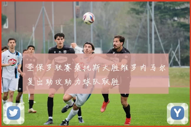圣保罗联赛桑托斯大胜维罗内马尔复出助攻助力球队取胜