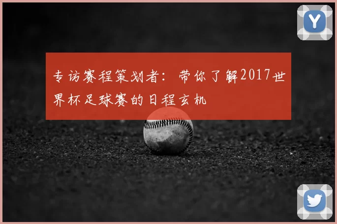 专访赛程策划者：带你了解2017世界杯足球赛的日程玄机