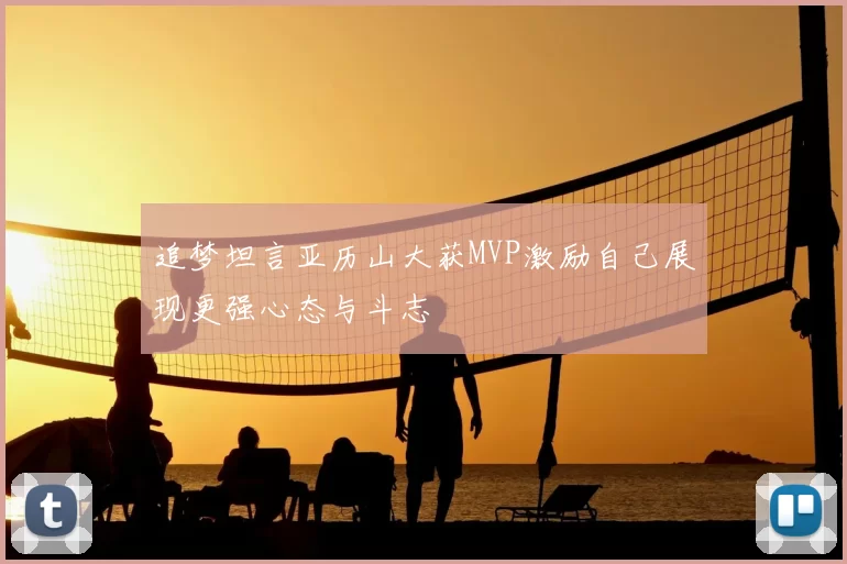 追梦坦言亚历山大获MVP激励自己展现更强心态与斗志