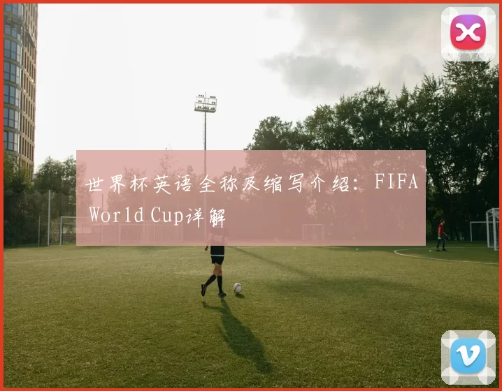 世界杯英语全称及缩写介绍:FIFA World Cup详解
