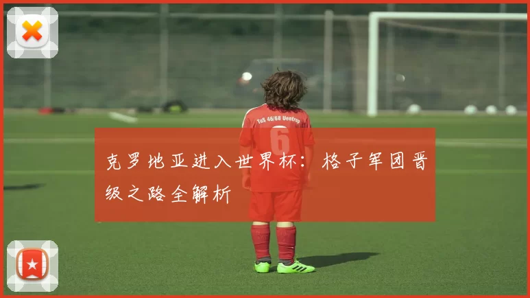 克罗地亚进入世界杯:格子军团晋级之路全解析