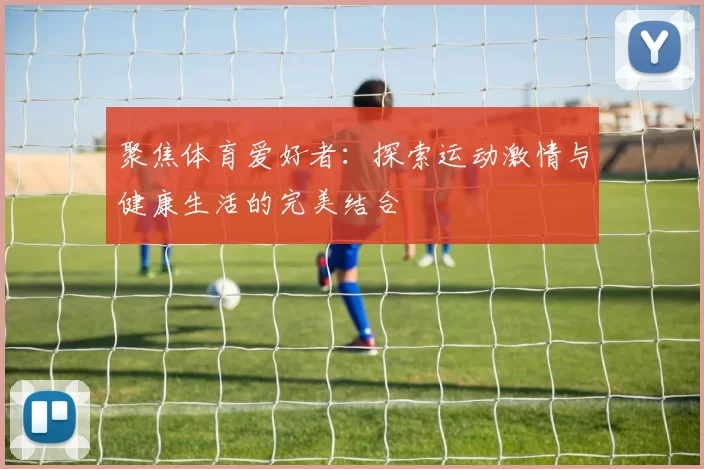 聚焦体育爱好者：探索运动激情与健康生活的完美结合
