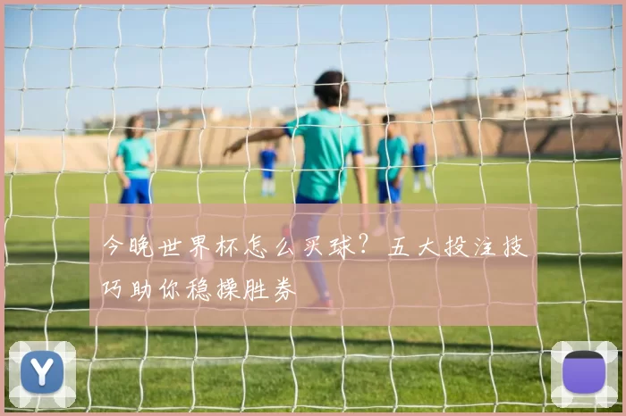 今晚世界杯怎么买球？五大投注技巧助你稳操胜券