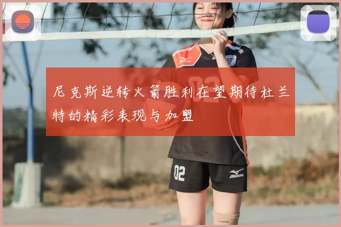 尼克斯逆转火箭胜利在望期待杜兰特的精彩表现与加盟