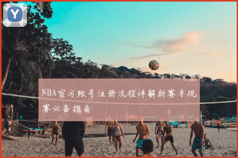 NBA官方账号注册流程详解新赛季观赛必备指南