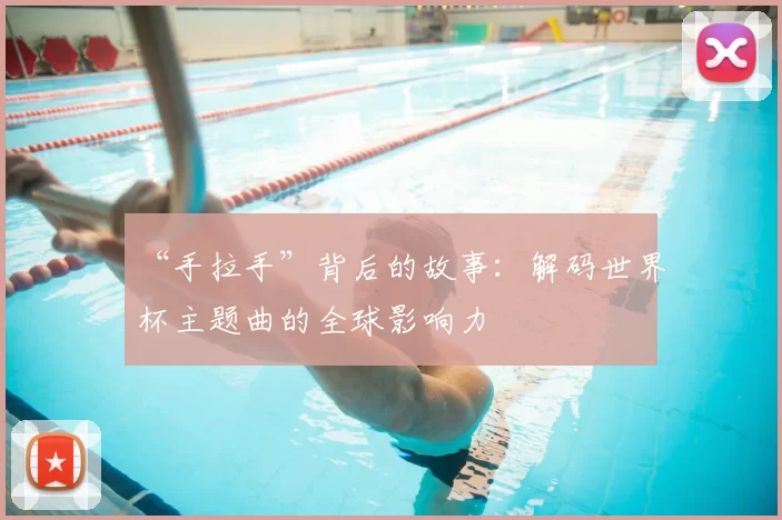 “手拉手”背后的故事：解码世界杯主题曲的全球影响力