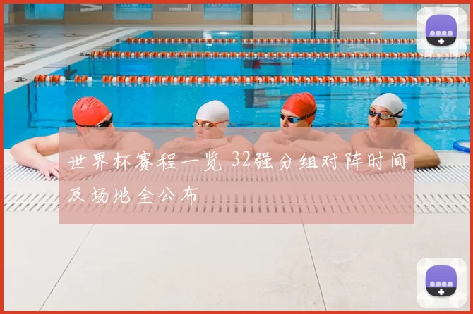 世界杯赛程一览 32强分组对阵时间及场地全公布