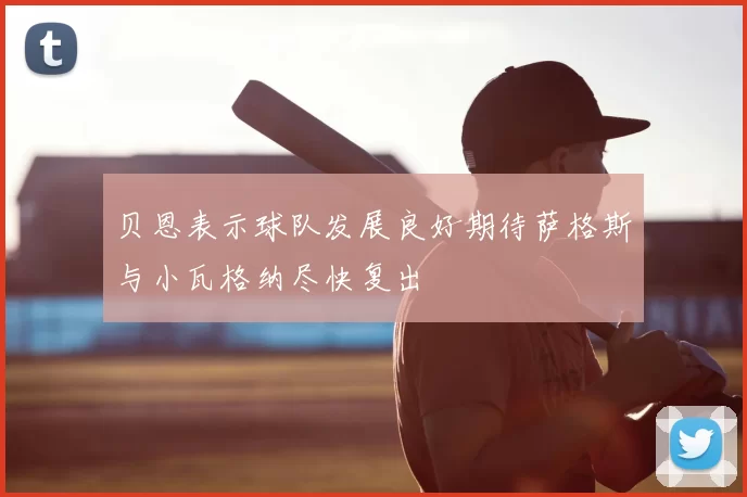 贝恩表示球队发展良好期待萨格斯与小瓦格纳尽快复出