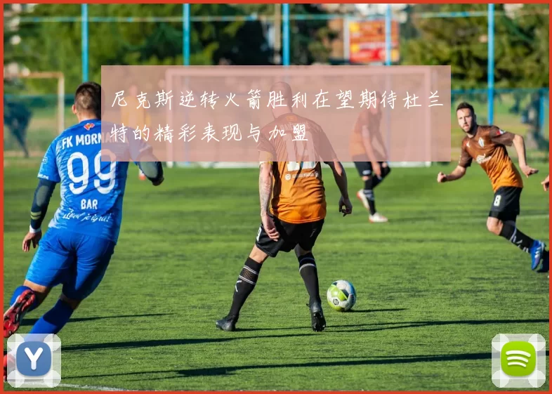 尼克斯逆转火箭胜利在望期待杜兰特的精彩表现与加盟