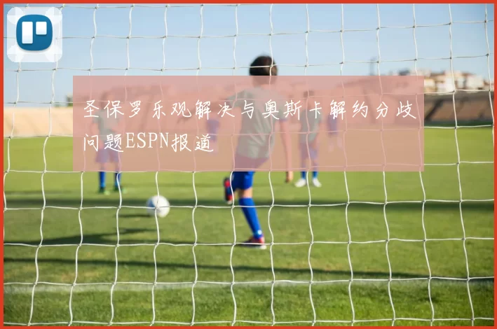圣保罗乐观解决与奥斯卡解约分歧问题ESPN报道