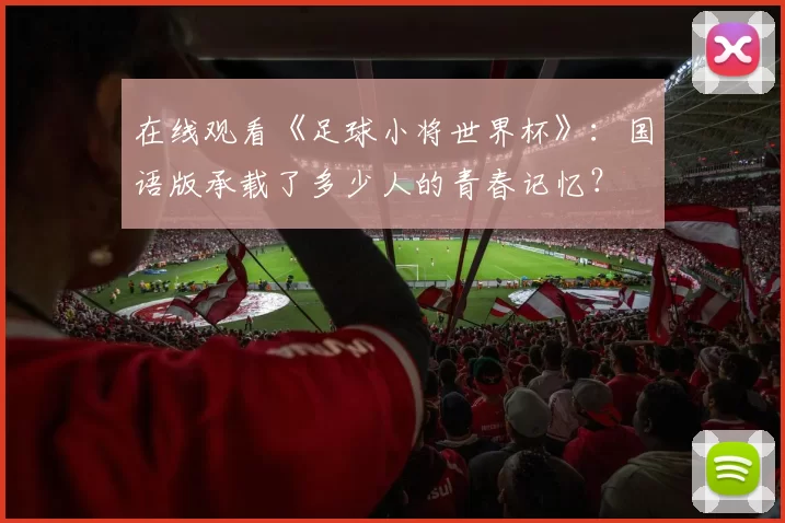 在线观看《足球小将世界杯》：国语版承载了多少人的青春记忆？