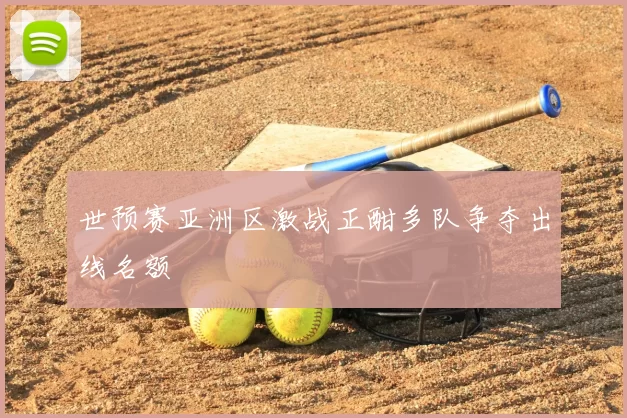 世预赛亚洲区激战正酣多队争夺出线名额