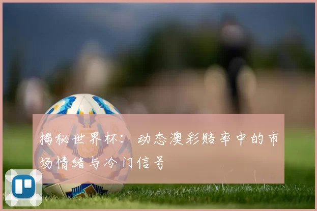 揭秘世界杯:动态澳彩赔率中的市场情绪与冷门信号