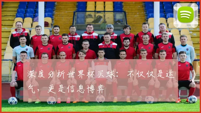 深度分析世界杯买球:不仅仅是运气,更是信息博弈