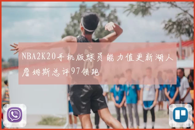 NBA2K20手机版球员能力值更新湖人詹姆斯总评97领跑