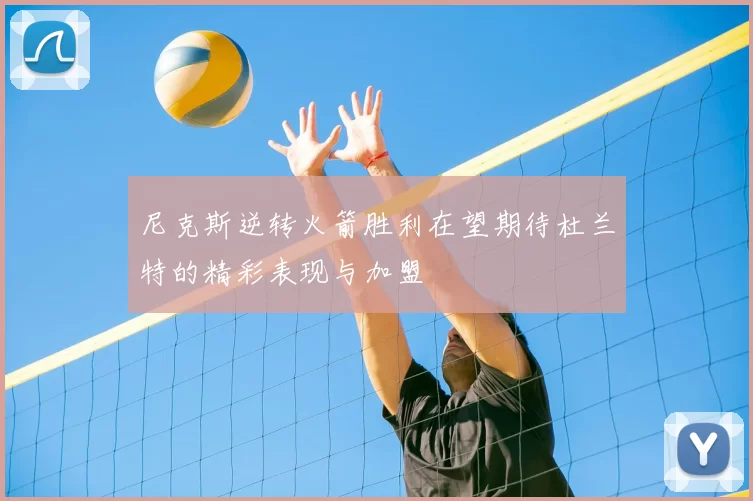 尼克斯逆转火箭胜利在望期待杜兰特的精彩表现与加盟