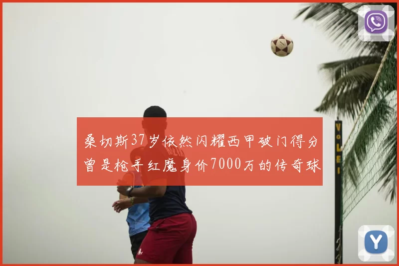 桑切斯37岁依然闪耀西甲破门得分曾是枪手红魔身价7000万的传奇球星