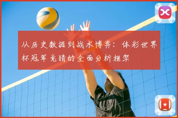 从历史数据到战术博弈:体彩世界杯冠军竞猜的全面分析框架