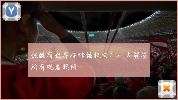 优酷有世界杯转播权吗?一文解答所有观看疑问