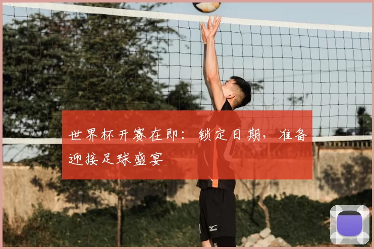 世界杯开赛在即:锁定日期,准备迎接足球盛宴