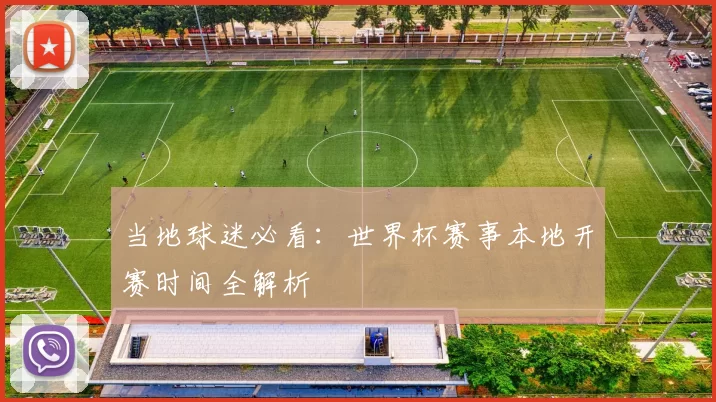 当地球迷必看:世界杯赛事本地开赛时间全解析