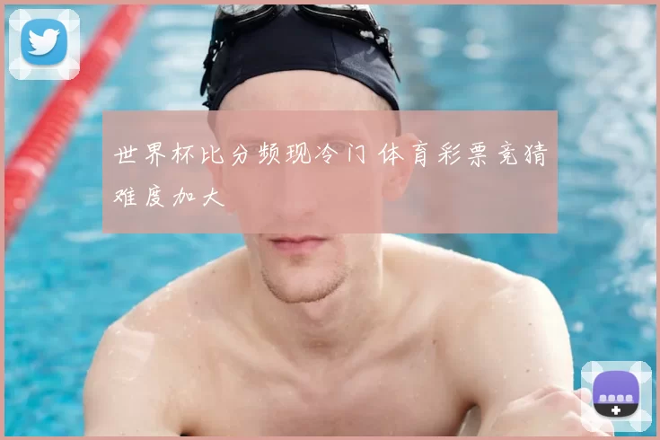 世界杯比分频现冷门 体育彩票竞猜难度加大
