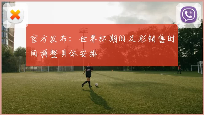 官方发布：世界杯期间足彩销售时间调整具体安排