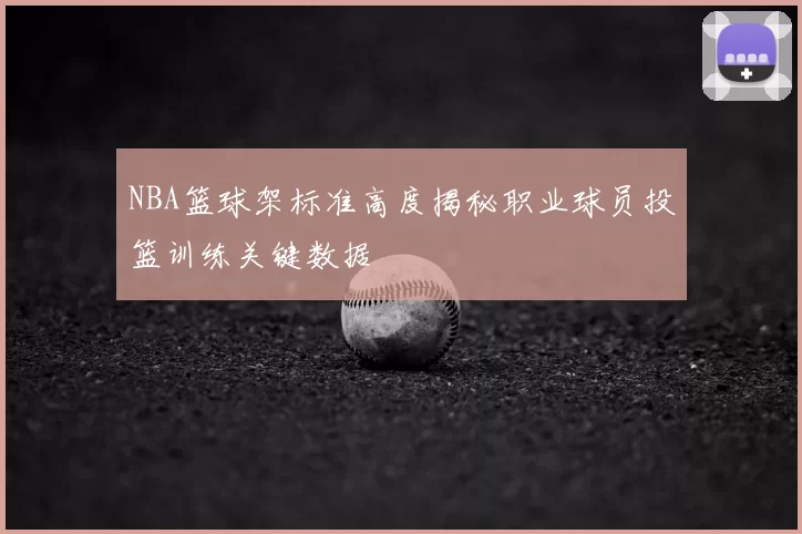 NBA篮球架标准高度揭秘职业球员投篮训练关键数据